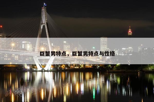 巨蟹男特点，巨蟹男特点与性格