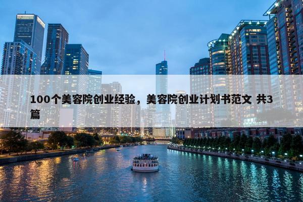 100个美容院创业经验，美容院创业计划书范文 共3篇