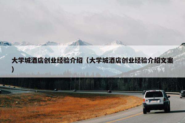 大学城酒店创业经验介绍（大学城酒店创业经验介绍文案）
