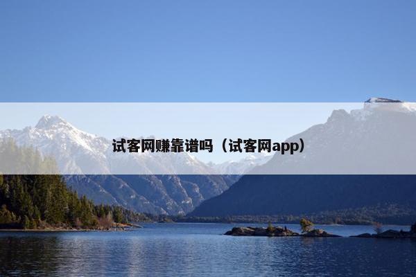 试客网赚靠谱吗（试客网app）