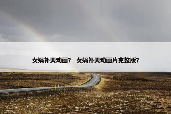 女娲补天动画? 女娲补天动画片完整版?