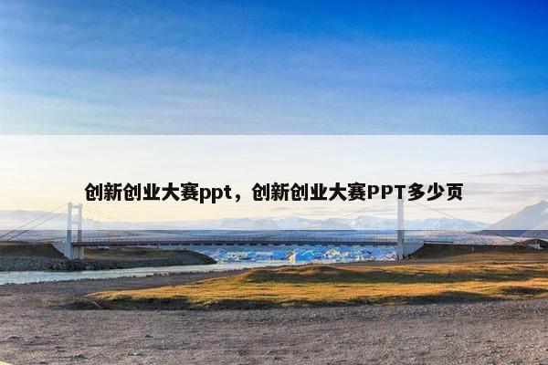 创新创业大赛ppt，创新创业大赛PPT多少页