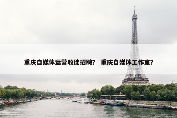 重庆自媒体运营收徒招聘？ 重庆自媒体工作室？