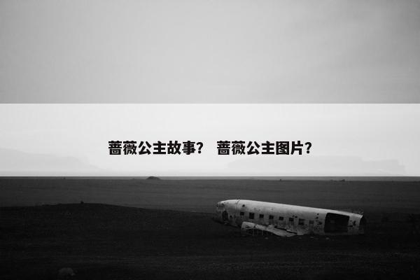 蔷薇公主故事？ 蔷薇公主图片？