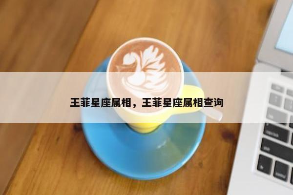 王菲星座属相，王菲星座属相查询
