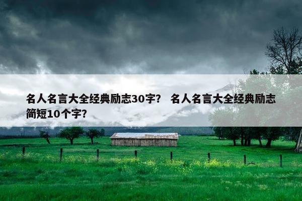 名人名言大全经典励志30字? 名人名言大全经典励志简短10个字?