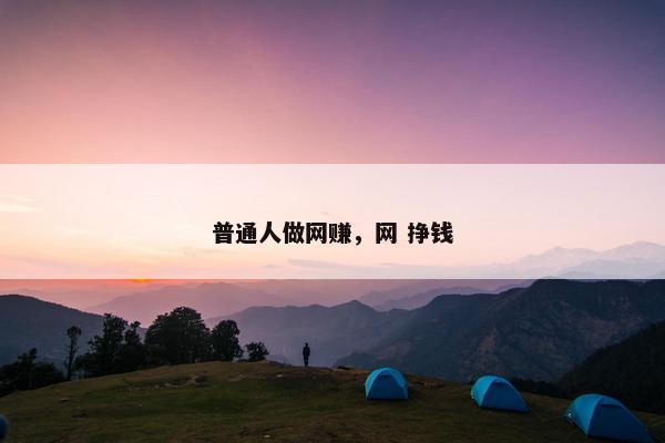 普通人做网赚，网 挣钱