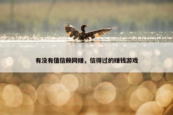有没有值信赖网赚，信得过的赚钱游戏