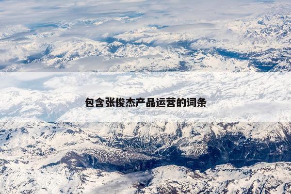 包含张俊杰产品运营的词条