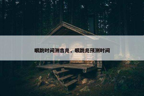 眼跳时间测吉兆,眼跳兆预测时间