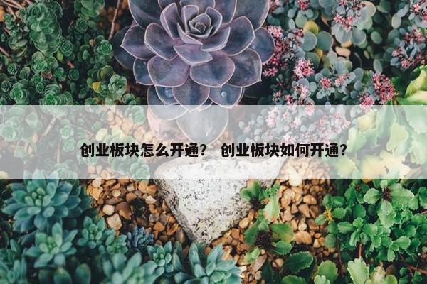 创业板块怎么开通？ 创业板块如何开通？