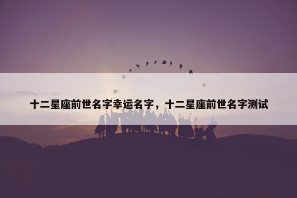 十二星座前世名字幸运名字，十二星座前世名字测试
