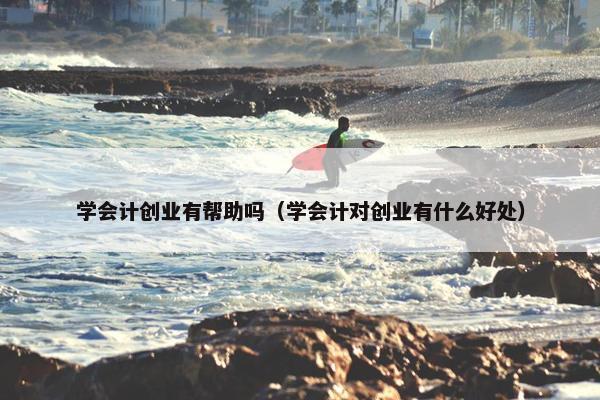 学会计创业有帮助吗(学会计对创业有什么好处)
