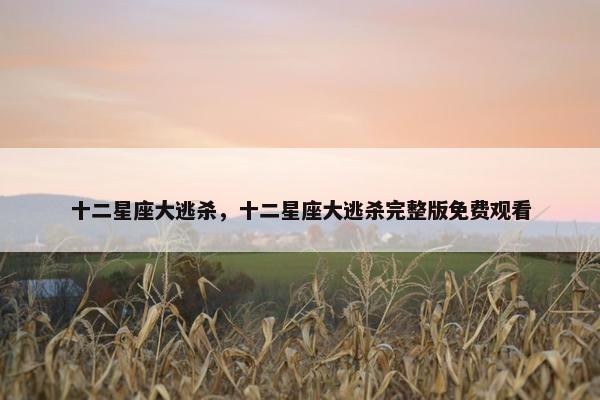 十二星座大逃杀，十二星座大逃杀完整版免费观看