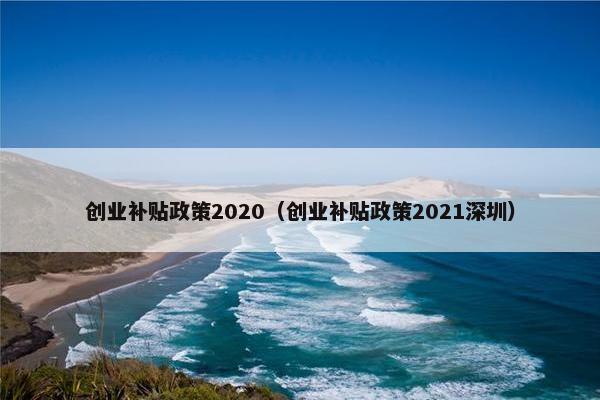 创业补贴政策2020（创业补贴政策2021深圳）