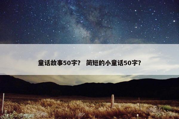 童话故事50字？ 简短的小童话50字？