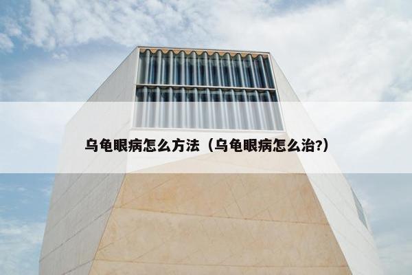 乌龟眼病怎么方法（乌龟眼病怎么治?）