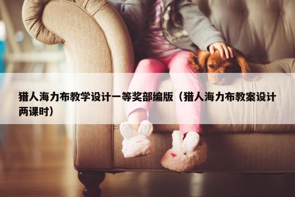猎人海力布教学设计一等奖部编版（猎人海力布教案设计两课时）
