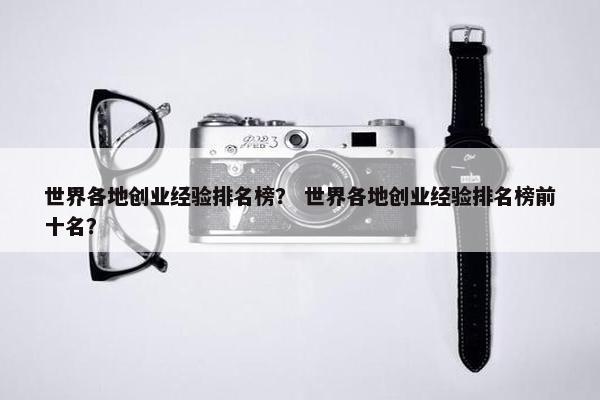 世界各地创业经验排名榜？ 世界各地创业经验排名榜前十名？