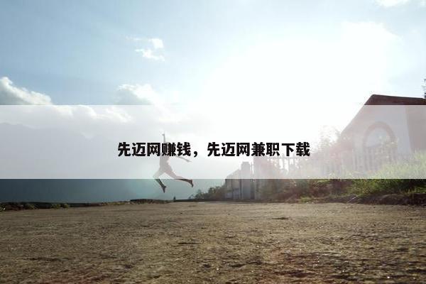 先迈网赚钱，先迈网兼职下载