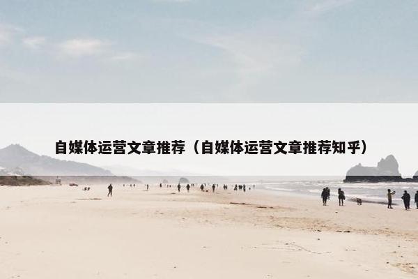 自媒体运营文章推荐（自媒体运营文章推荐知乎）