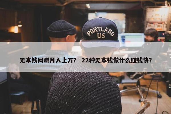 无本钱网赚月入上万？ 22种无本钱做什么赚钱快？