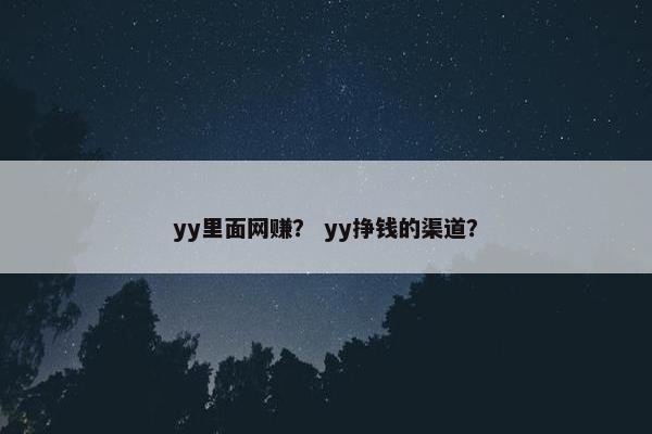 yy里面网赚？ yy挣钱的渠道？