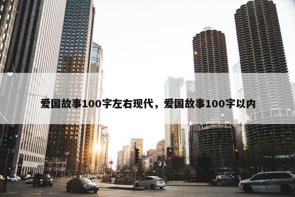 爱国故事100字左右现代,爱国故事100字以内