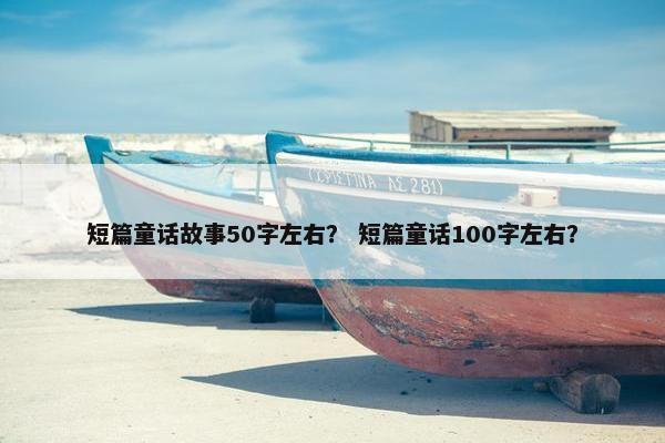 短篇童话故事50字左右? 短篇童话100字左右?