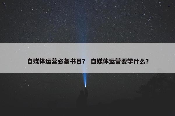 自媒体运营必备书目？ 自媒体运营要学什么？