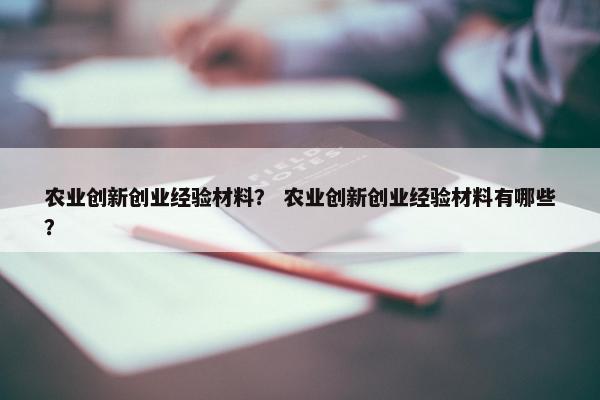 农业创新创业经验材料? 农业创新创业经验材料有哪些?