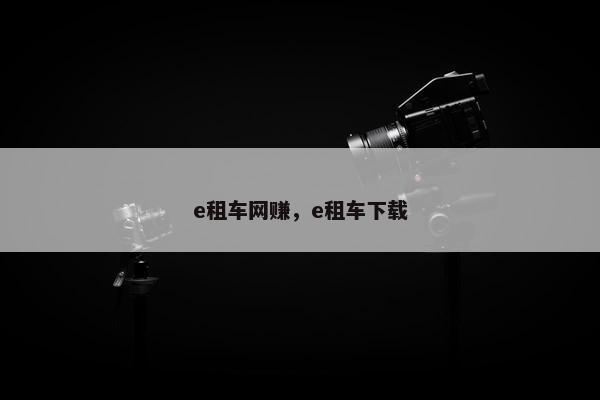 e租车网赚,e租车下载