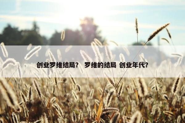 创业罗维结局? 罗维的结局 创业年代?