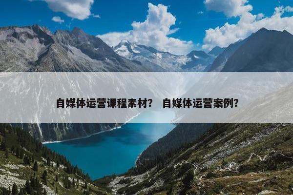 自媒体运营课程素材? 自媒体运营案例?