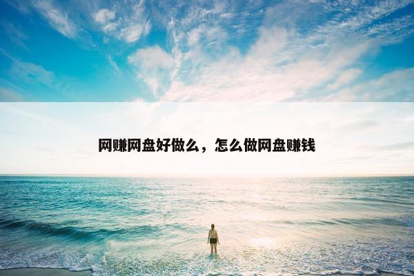 网赚网盘好做么，怎么做网盘赚钱