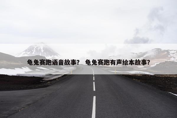 龟兔赛跑语音故事? 龟兔赛跑有声绘本故事?