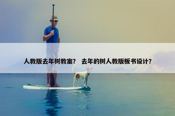 人教版去年树教案？ 去年的树人教版板书设计？