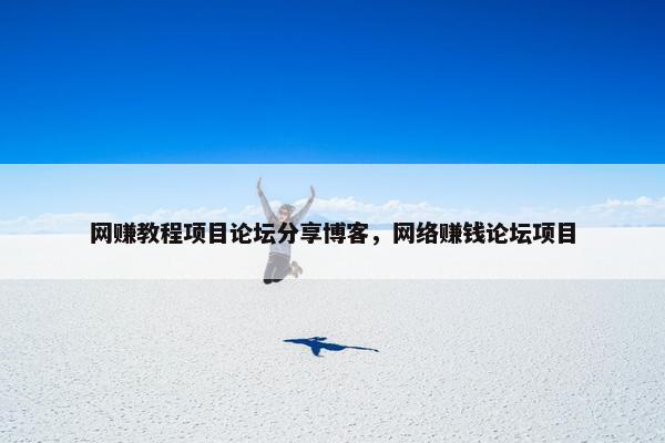 网赚教程项目论坛分享博客，网络赚钱论坛项目