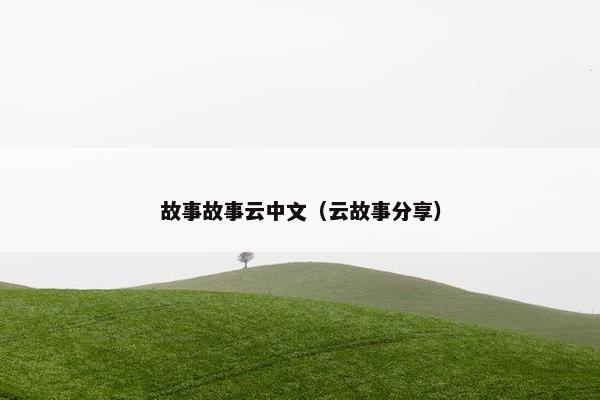 故事故事云中文（云故事分享）