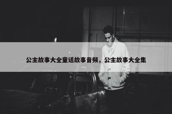 公主故事大全童话故事音频,公主故事大全集