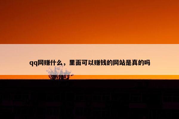 qq网赚什么，里面可以赚钱的网站是真的吗