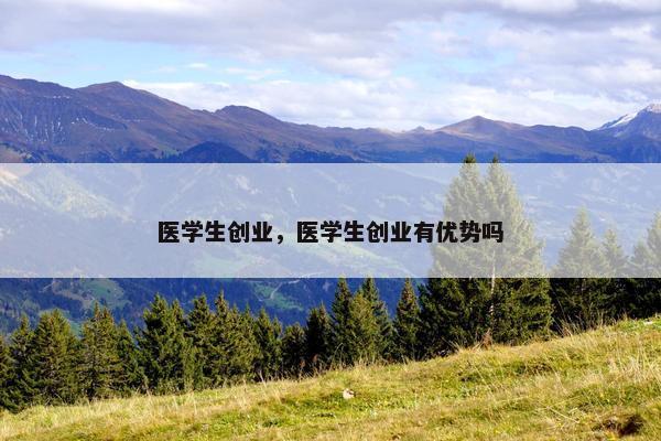 医学生创业，医学生创业有优势吗