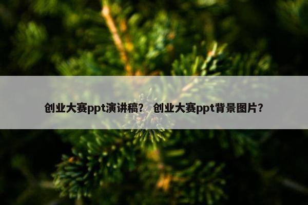 创业大赛ppt演讲稿? 创业大赛ppt背景图片?