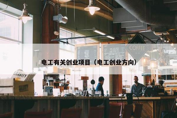 电工有关创业项目(电工创业方向) 电工有关创业项目(电工创业方向)
