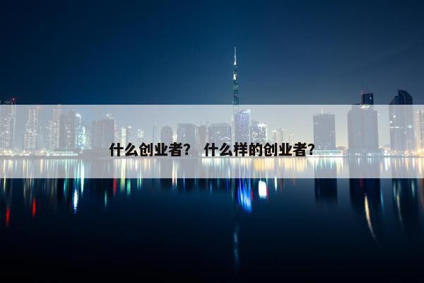 什么创业者？ 什么样的创业者？