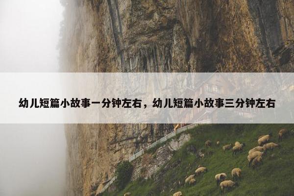 幼儿短篇小故事一分钟左右,幼儿短篇小故事三分钟左右