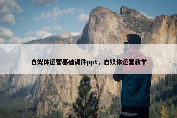 自媒体运营基础课件ppt，自媒体运营教学