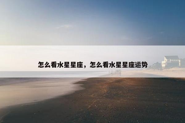 怎么看水星星座，怎么看水星星座运势