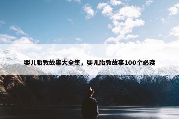 婴儿胎教故事大全集,婴儿胎教故事100个必读