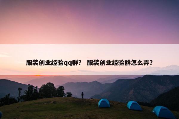 服装创业经验qq群? 服装创业经验群怎么弄?